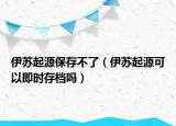 伊蘇起源保存不了（伊蘇起源可以即時(shí)存檔嗎）