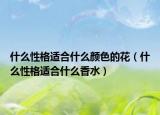 什么性格適合什么顏色的花（什么性格適合什么香水）