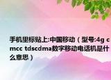 手機里標(biāo)貼上:中國移動（型號:4g cmcc tdscdma數(shù)字移動電話機是什么意思）