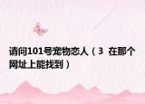 請(qǐng)問101號(hào)寵物戀人（3  在那個(gè)網(wǎng)址上能找到）