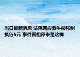 當(dāng)日最新消息 法院回應(yīng)蒙牛被強(qiáng)制執(zhí)行5元 事件真相原來(lái)是這樣