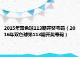 2015年雙色球113期開獎號碼（2016年雙色球第113期開獎號碼）