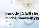 liemoch什么品牌（liemoch和rimowa哪個好）