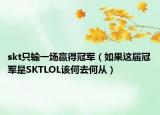 skt只輸一場贏得冠軍（如果這屆冠軍是SKTLOL該何去何從）