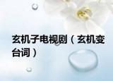 玄機(jī)子電視?。ㄐC(jī)變臺(tái)詞）