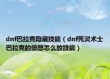 dnf巴拉克隱藏技能（dnf死靈術(shù)士巴拉克的憤怒怎么放技能）