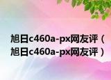 旭日c460a-px網友評（旭日c460a-px網友評）