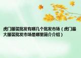 虎門(mén)服裝批發(fā)有哪幾個(gè)批發(fā)市場(chǎng)（虎門(mén)最大服裝批發(fā)市場(chǎng)是哪里簡(jiǎn)介介紹）