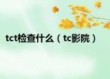 tct檢查什么（tc影院）