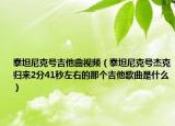 泰坦尼克號(hào)吉他曲視頻（泰坦尼克號(hào)杰克歸來(lái)2分41秒左右的那個(gè)吉他歌曲是什么）