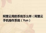 阿里云用的系統(tǒng)怎么樣（阿里云手機(jī)操作系統(tǒng)（Yun）