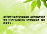 你好我想開洋酒行但是我是新人很怕批發(fā)到假酒有什么方法可以看出來嗎（還有就是真酒一般利潤是多少）