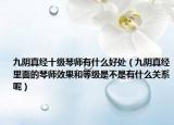 九陰真經(jīng)十級(jí)琴師有什么好處（九陰真經(jīng)里面的琴師效果和等級(jí)是不是有什么關(guān)系呢）