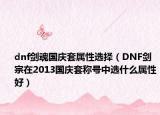 dnf劍魂國慶套屬性選擇（DNF劍宗在2013國慶套稱號中選什么屬性好）