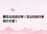 要怎么托運行李（怎么托運行李簡介介紹）