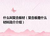 什么叫復(fù)合板材（復(fù)合板是什么材料簡(jiǎn)介介紹）