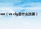 we（vs clg是什么比賽）