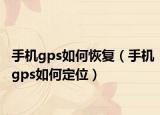 手機(jī)gps如何恢復(fù)（手機(jī)gps如何定位）