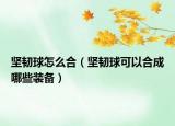 堅(jiān)韌球怎么合（堅(jiān)韌球可以合成哪些裝備）