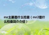mr主要是什么檢查（mr2是什么檢查簡介介紹）