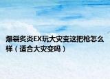 爆裂炙炎EX玩大災(zāi)變這把槍怎么樣（適合大災(zāi)變嗎）