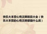 快樂(lè)大本營(yíng)心有靈犀題目大全（快樂(lè)大本營(yíng)的心有靈犀都猜什么詞）