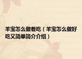 羊?qū)氃趺醋鲋裕ㄑ驅(qū)氃趺醋龊贸杂趾唵魏喗榻榻B）