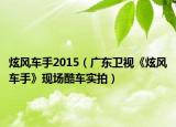 炫風(fēng)車手2015（廣東衛(wèi)視《炫風(fēng)車手》現(xiàn)場酷車實(shí)拍）