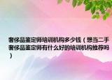 奢侈品鑒定師培訓(xùn)機(jī)構(gòu)多少錢（想當(dāng)二手奢侈品鑒定師有什么好的培訓(xùn)機(jī)構(gòu)推薦嗎）