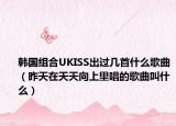 韓國(guó)組合UKISS出過(guò)幾首什么歌曲（昨天在天天向上里唱的歌曲叫什么）