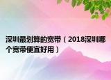 深圳最劃算的寬帶（2018深圳哪個寬帶便宜好用）