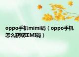 oppo手機(jī)mimi碼（oppo手機(jī)怎么獲取IEMI碼）