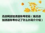 迅游網(wǎng)游加速器賬號(hào)密碼（我迅游加速器賬號(hào)忘記了怎么辦簡(jiǎn)介介紹）