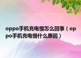 oppo手機(jī)充電慢怎么回事（oppo手機(jī)充電慢什么原因）