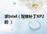 求Intel（雙核補丁XP2的 ）