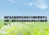 兩驢友失聯(lián)獲救后承擔(dān)2萬(wàn)搜救費(fèi)是怎么回事（兩驢友失聯(lián)獲救后承擔(dān)2萬(wàn)搜救費(fèi)\