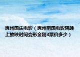 惠州國慶電影（惠州南國電影院晚上放映時間變形金剛3票價多少）
