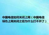 中國電信如何關(guān)閉上網(wǎng)（中國電信綠色上網(wǎng)關(guān)閉之后為什么打不開了）