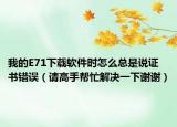 我的E71下載軟件時怎么總是說證書錯誤（請高手幫忙解決一下謝謝）