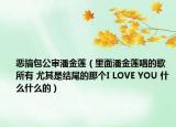 惡搞包公審潘金蓮（里面潘金蓮唱的歌 所有 尤其是結(jié)尾的那個I LOVE YOU 什么什么的）