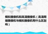 模擬攝像機(jī)和高清攝像機(jī)（高清網(wǎng)絡(luò)攝像機(jī)與模擬攝像機(jī)有什么區(qū)別嗎）