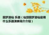回夢游仙 樂器（仙劍回夢游仙是用什么樂器演奏簡介介紹）