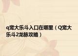 q寵大樂斗入口在哪里（Q寵大樂斗2龍脈攻略）