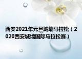 西安2021年元旦城墻馬拉松（2020西安城墻國際馬拉松賽）