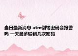 當日最新消息 atm倒輸密碼會報警嗎 一天最多輸錯幾次密碼