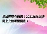 羊城通要充值嗎（2021年羊城通網(wǎng)上充值哪里便宜）