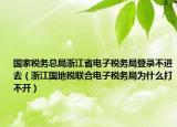 國(guó)家稅務(wù)總局浙江省電子稅務(wù)局登錄不進(jìn)去（浙江國(guó)地稅聯(lián)合電子稅務(wù)局為什么打不開(kāi)）