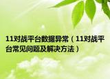 11對(duì)戰(zhàn)平臺(tái)數(shù)據(jù)異常（11對(duì)戰(zhàn)平臺(tái)常見(jiàn)問(wèn)題及解決方法）