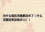 為什么現(xiàn)在河里都沒水了（什么河里經(jīng)常沒有水\