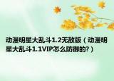 動漫明星大亂斗1.2無敵版（動漫明星大亂斗1.1VIP怎么防御的?）
